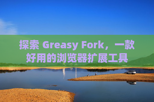 探索 Greasy Fork，一款好用的浏览器扩展工具